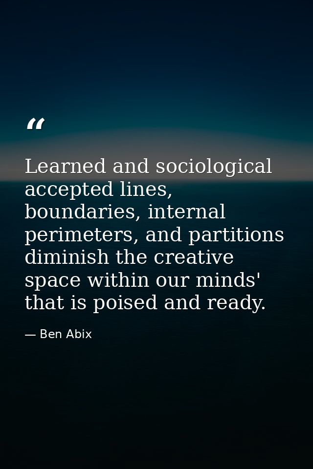 Learned and sociological accepted lines, boundaries, internal perimeters, and partitions diminish the creative space wit — Ben Abix