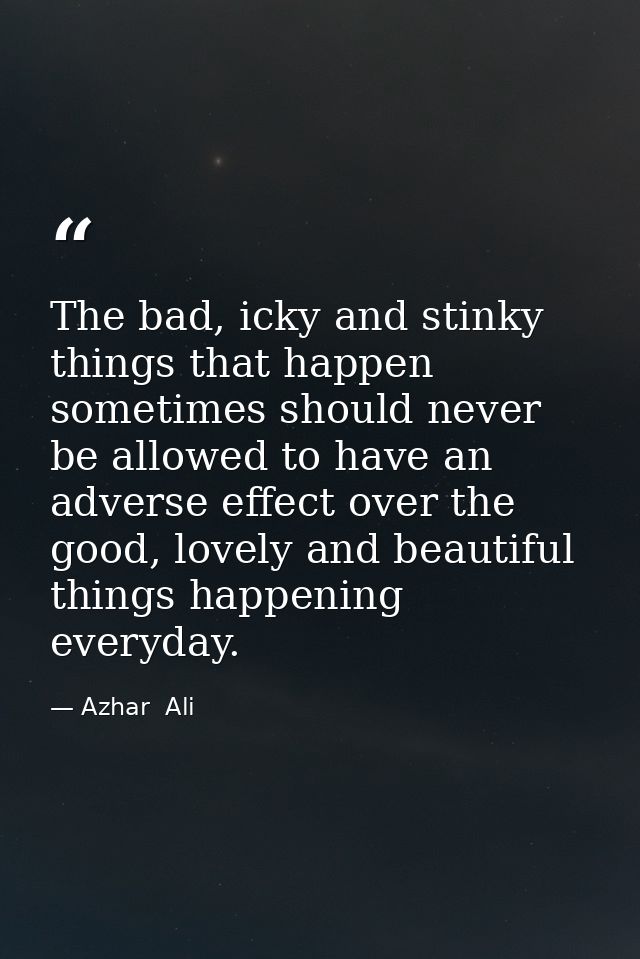 The bad, icky and stinky things that happen sometimes should never be allowed to have an adverse effect over the good, l — Azhar  Ali