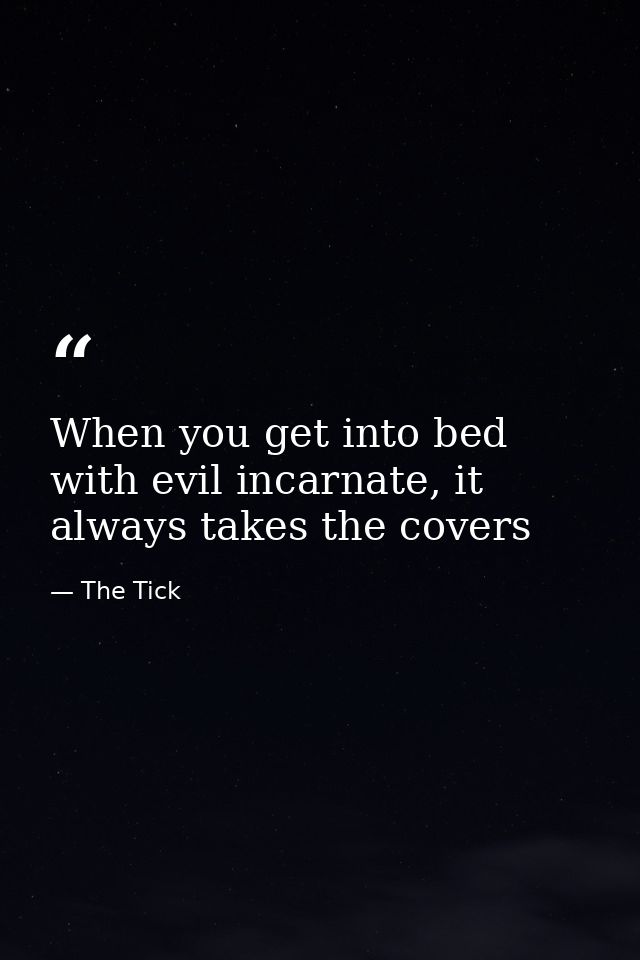 When you get into bed with evil incarnate, it always takes the covers — The Tick