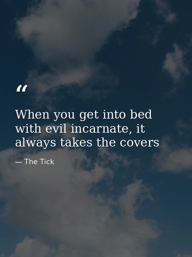 When you get into bed with evil incarnate, it always takes the covers — The Tick