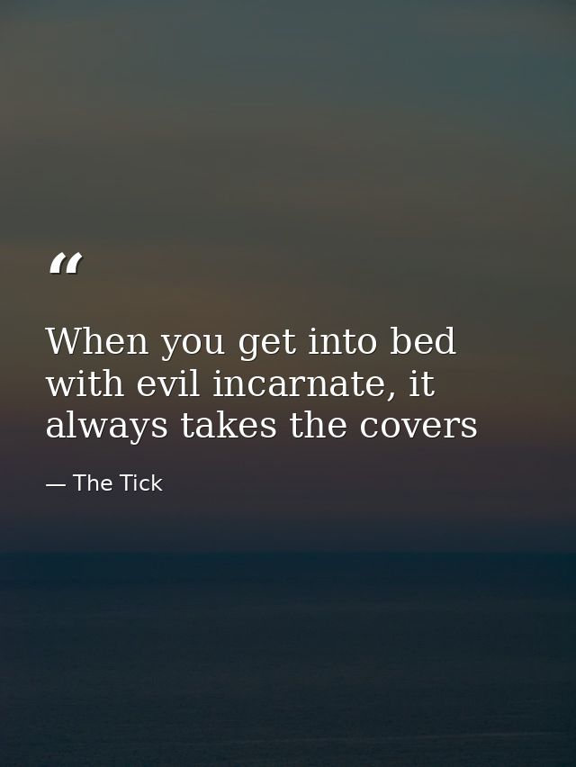 When you get into bed with evil incarnate, it always takes the covers — The Tick