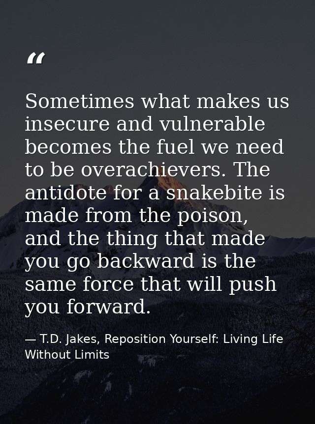 Sometimes what makes us insecure and vulnerable becomes the fuel we need to be overachievers. The antidote for a snakebi — T.D. Jakes, Reposition Yourself: Living Life Without Limits