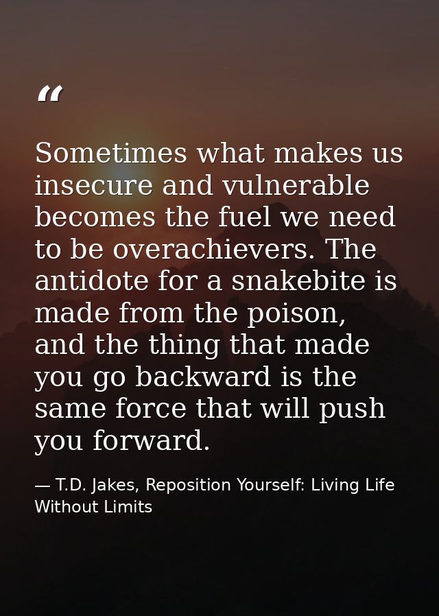 Sometimes what makes us insecure and vulnerable becomes the fuel we need to be overachievers. The antidote for a snakebi — T.D. Jakes, Reposition Yourself: Living Life Without Limits