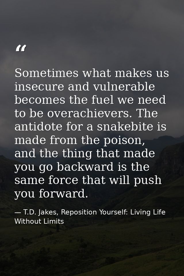Sometimes what makes us insecure and vulnerable becomes the fuel we need to be overachievers. The antidote for a snakebi — T.D. Jakes, Reposition Yourself: Living Life Without Limits