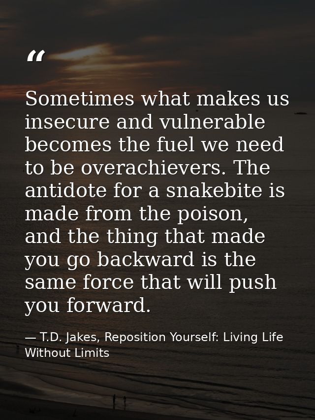Sometimes what makes us insecure and vulnerable becomes the fuel we need to be overachievers. The antidote for a snakebi — T.D. Jakes, Reposition Yourself: Living Life Without Limits