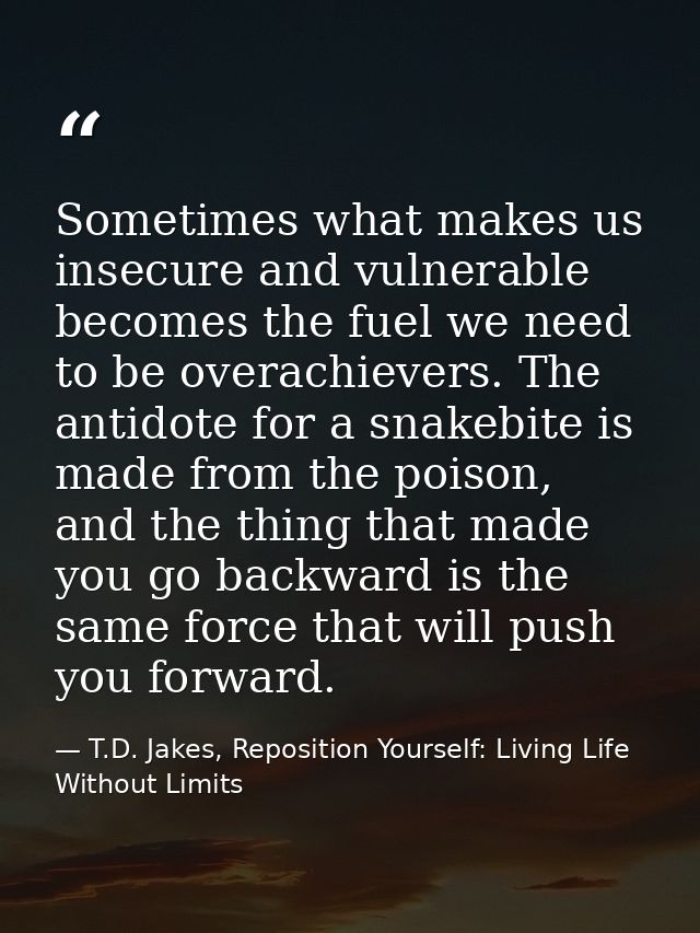 Sometimes what makes us insecure and vulnerable becomes the fuel we need to be overachievers. The antidote for a snakebi — T.D. Jakes, Reposition Yourself: Living Life Without Limits