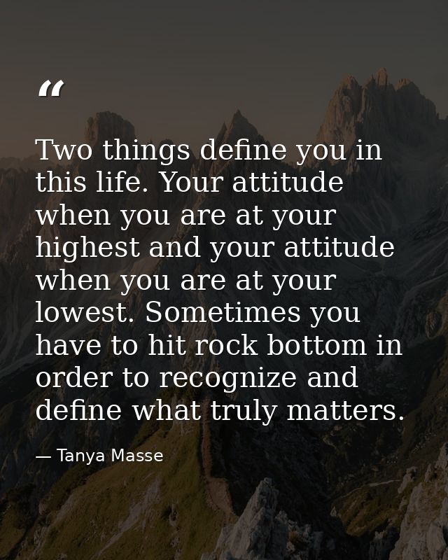 Two things define you in this life. Your attitude when you are at your highest and your attitude when you are at your lo — Tanya Masse