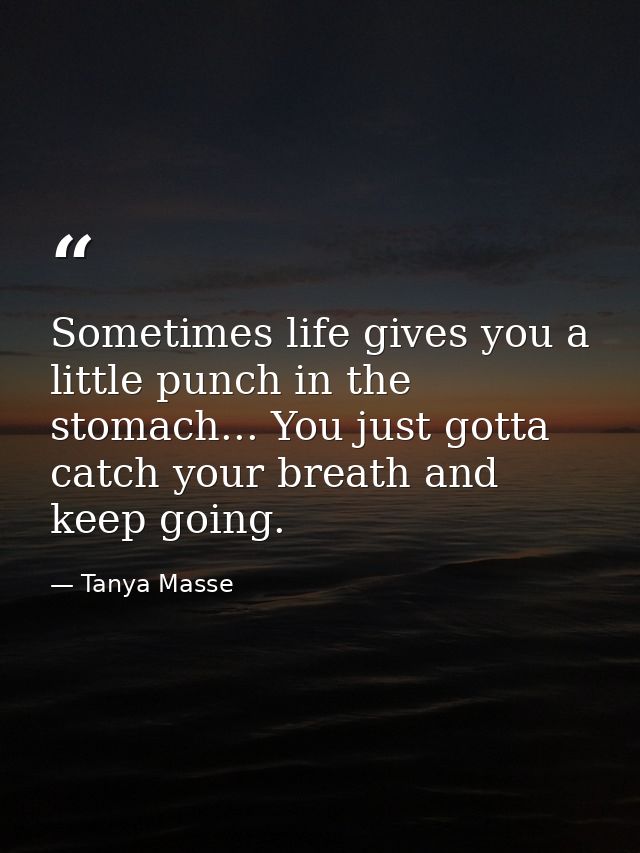 Sometimes life gives you a little punch in the stomach... You just gotta catch your breath and keep going. — Tanya Masse