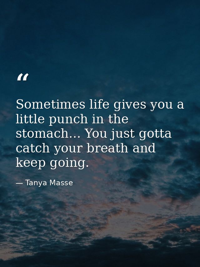 Sometimes life gives you a little punch in the stomach... You just gotta catch your breath and keep going. — Tanya Masse