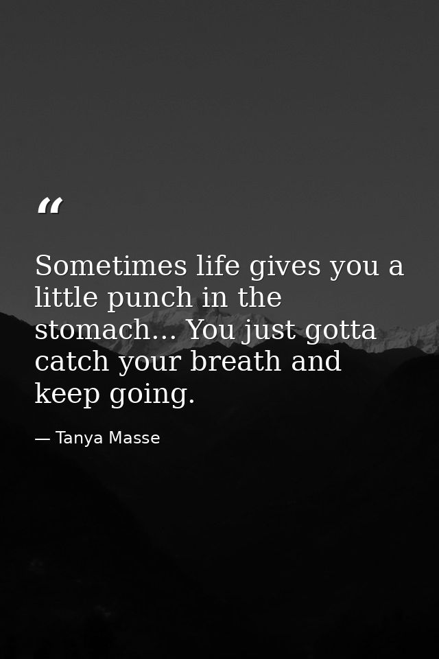 Sometimes life gives you a little punch in the stomach... You just gotta catch your breath and keep going. — Tanya Masse