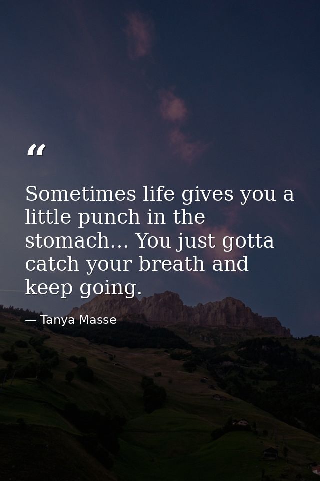 Sometimes life gives you a little punch in the stomach... You just gotta catch your breath and keep going. — Tanya Masse