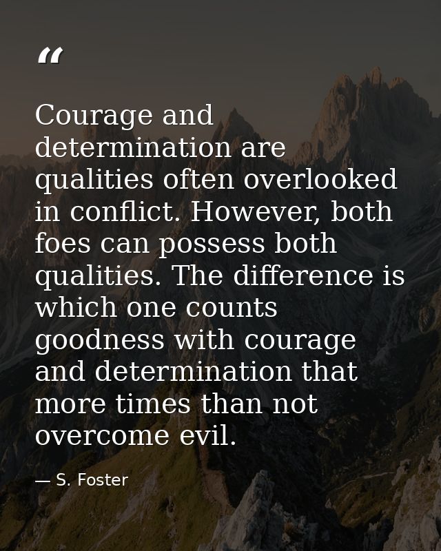 Courage and determination are qualities often overlooked in conflict. However, both foes can possess both qualities. The — S. Foster