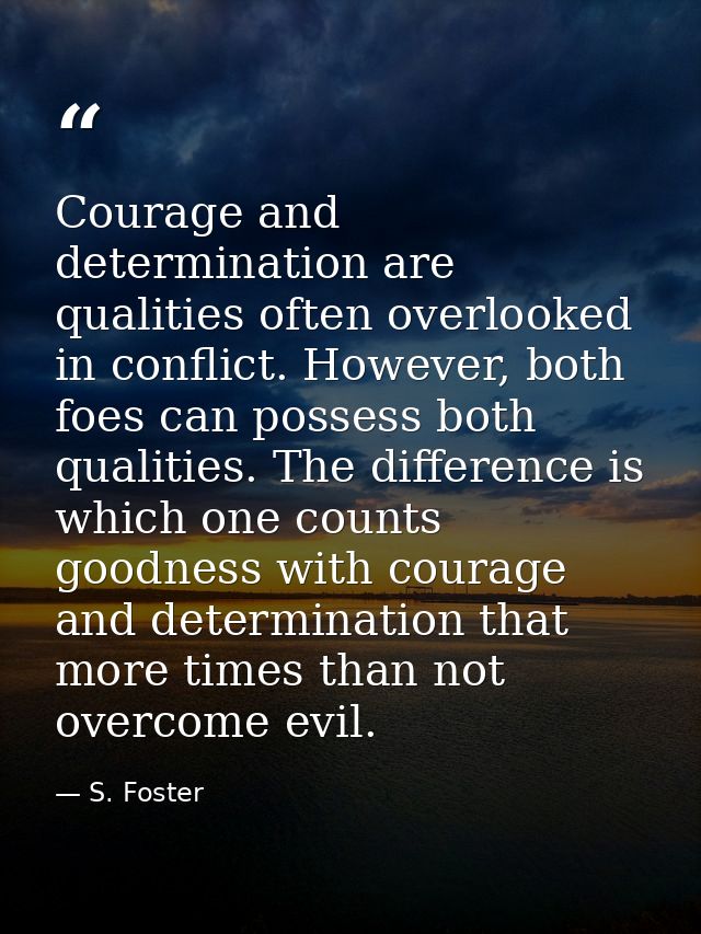 Courage and determination are qualities often overlooked in conflict. However, both foes can possess both qualities. The — S. Foster