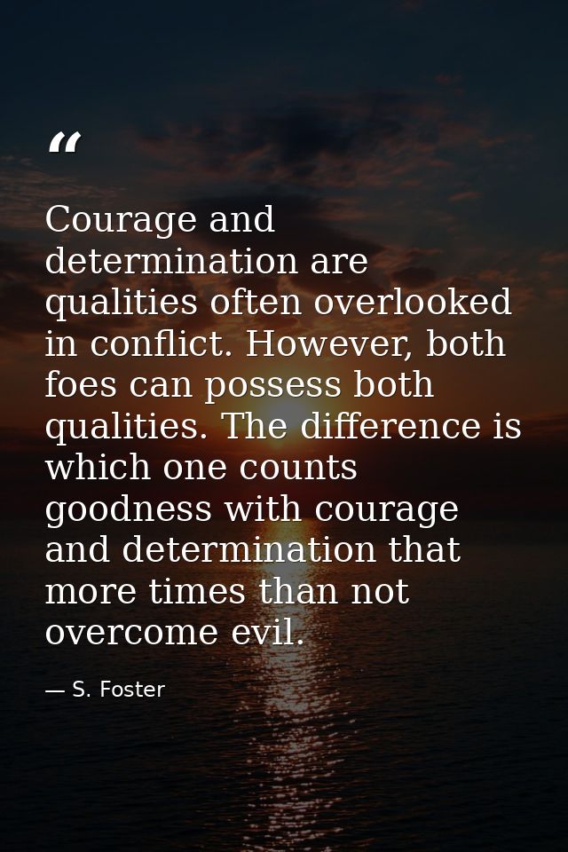 Courage and determination are qualities often overlooked in conflict. However, both foes can possess both qualities. The — S. Foster
