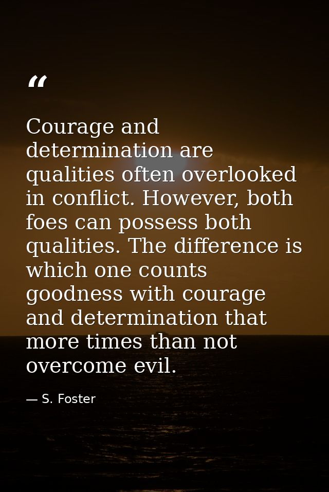 Courage and determination are qualities often overlooked in conflict. However, both foes can possess both qualities. The — S. Foster