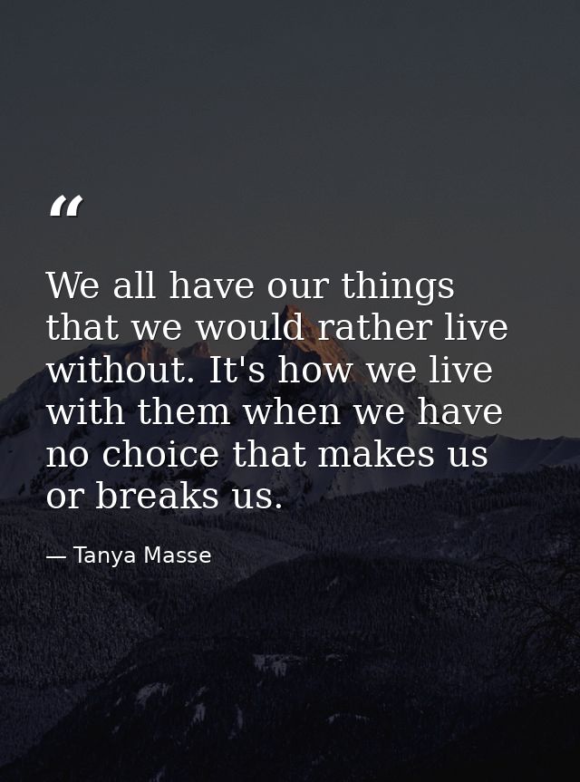 We all have our things that we would rather live without. It's how we live with them when we have no choice that makes u — Tanya Masse
