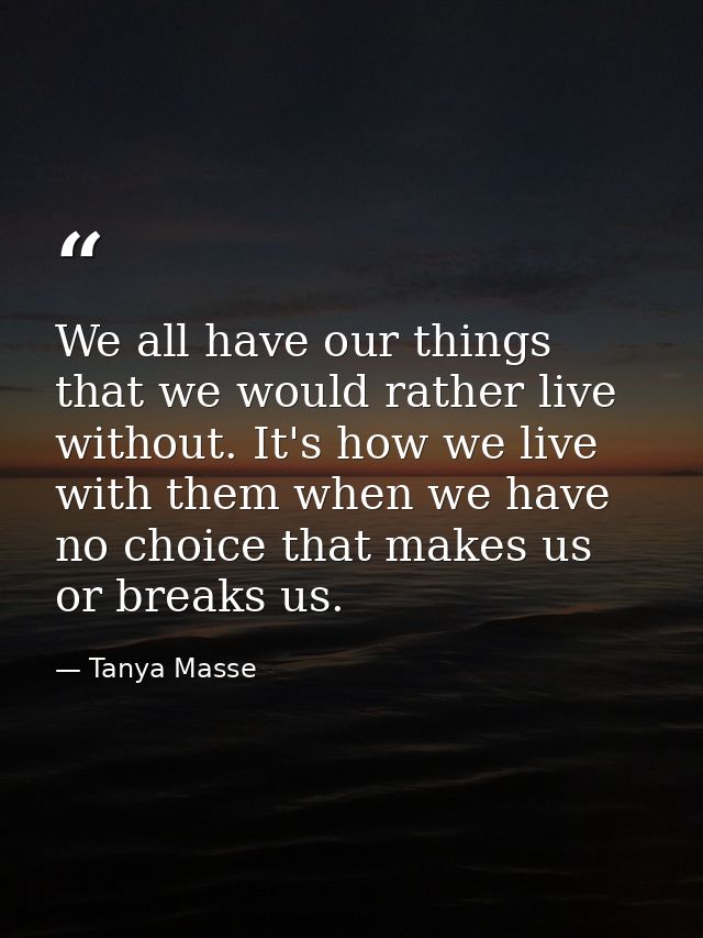 We all have our things that we would rather live without. It's how we live with them when we have no choice that makes u — Tanya Masse