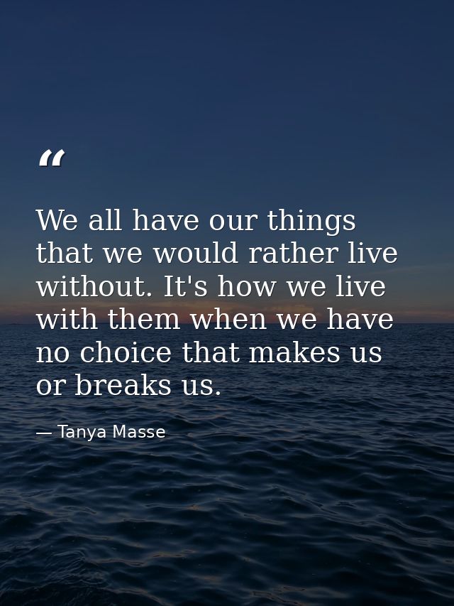 We all have our things that we would rather live without. It's how we live with them when we have no choice that makes u — Tanya Masse