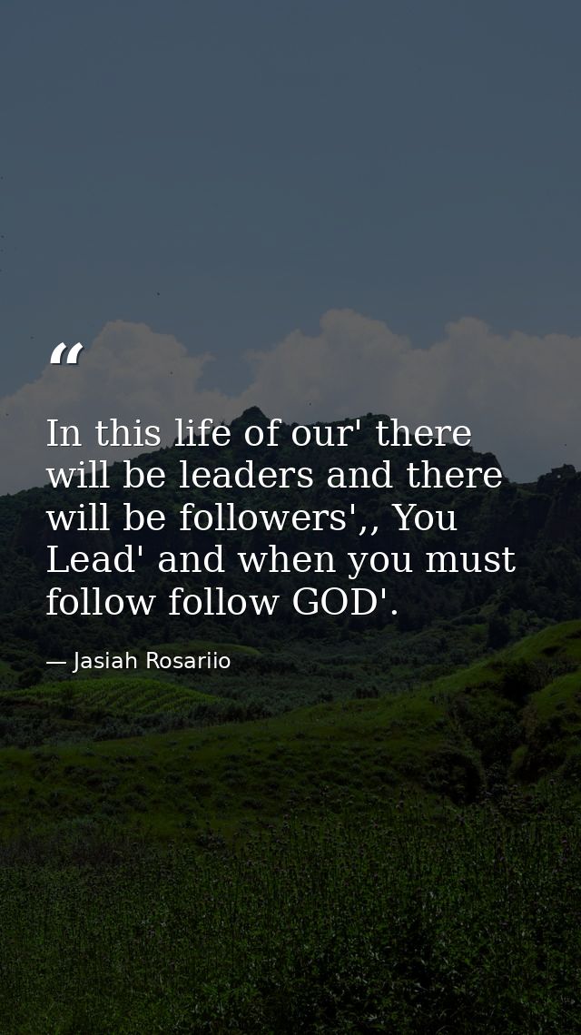 In this life of our' there will be leaders and there will be followers',, You Lead' and when you must follow follow GOD' — Jasiah Rosariio