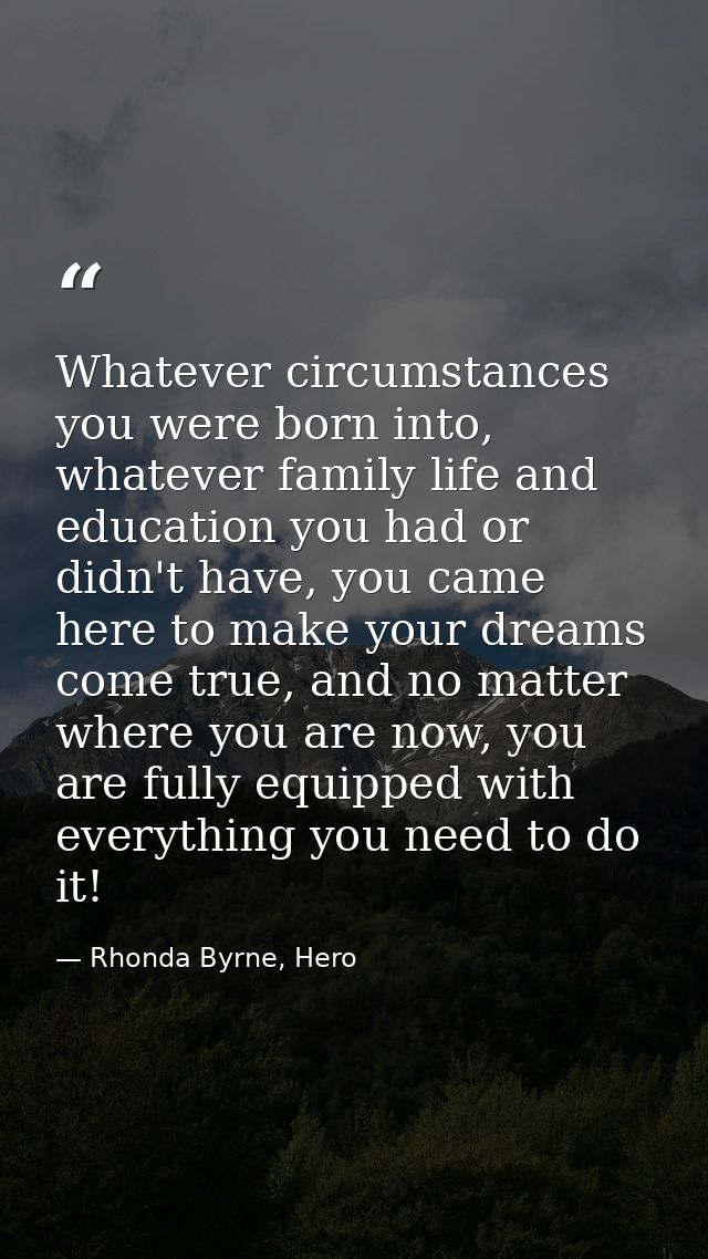 Whatever circumstances you were born into, whatever family life and education you had or didn't have, you came here to m — Rhonda Byrne, Hero