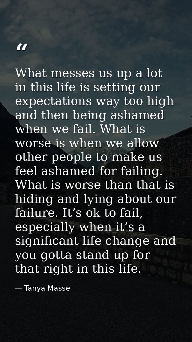 What messes us up a lot in this life is setting our expectations way too high and then being ashamed when we fail. What  — Tanya Masse