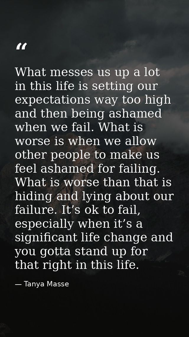 What messes us up a lot in this life is setting our expectations way too high and then being ashamed when we fail. What  — Tanya Masse