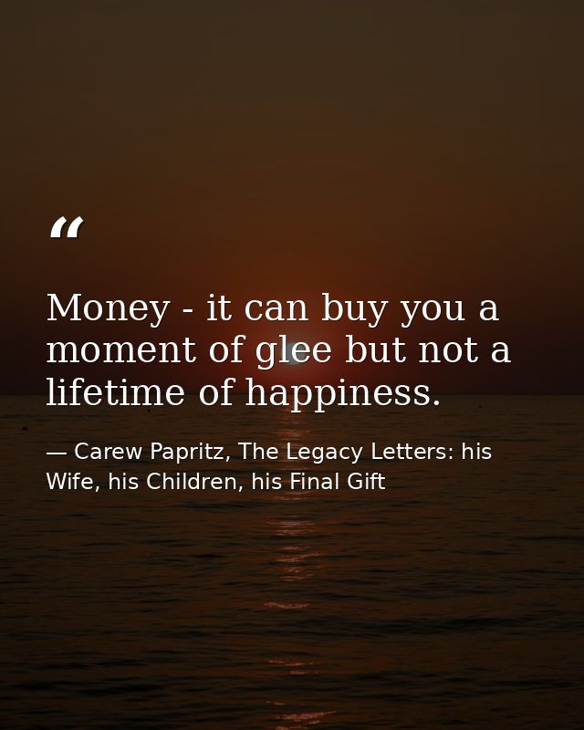 Money - it can buy you a moment of glee but not a lifetime of happiness. — Carew Papritz, The Legacy Letters: his Wife, his Children, his Final Gift