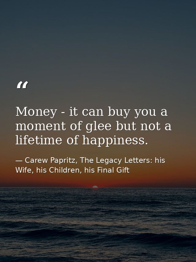 Money - it can buy you a moment of glee but not a lifetime of happiness. — Carew Papritz, The Legacy Letters: his Wife, his Children, his Final Gift