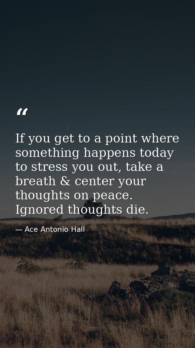 If you get to a point where something happens today to stress you out, take a breath & center your thoughts on peace. Ig — Ace Antonio Hall