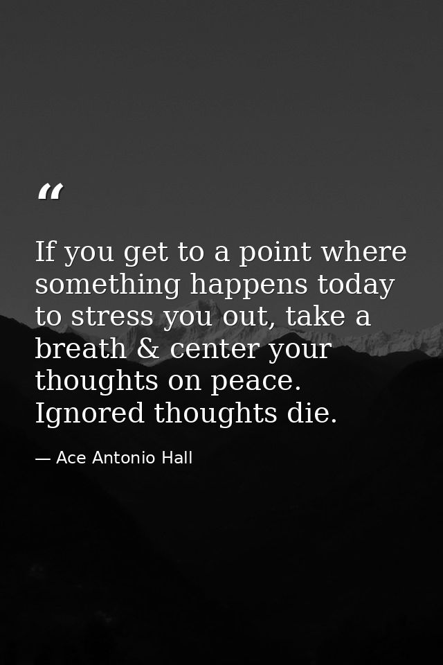 If you get to a point where something happens today to stress you out, take a breath & center your thoughts on peace. Ig — Ace Antonio Hall