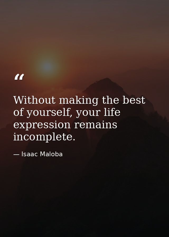 Without making the best of yourself, your life expression remains incomplete. — Isaac Maloba
