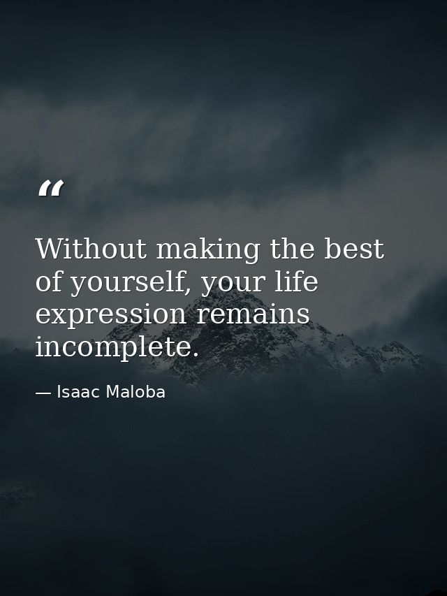 Without making the best of yourself, your life expression remains incomplete. — Isaac Maloba