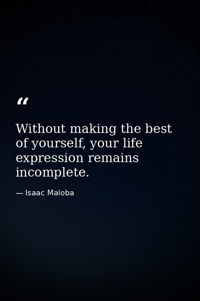 Without making the best of yourself, your life expression remains incomplete. — Isaac Maloba