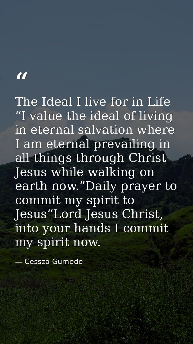 The Ideal I live for in Life “I value the ideal of living in eternal salvation where I am eternal prevailing in all thin — Cessza Gumede