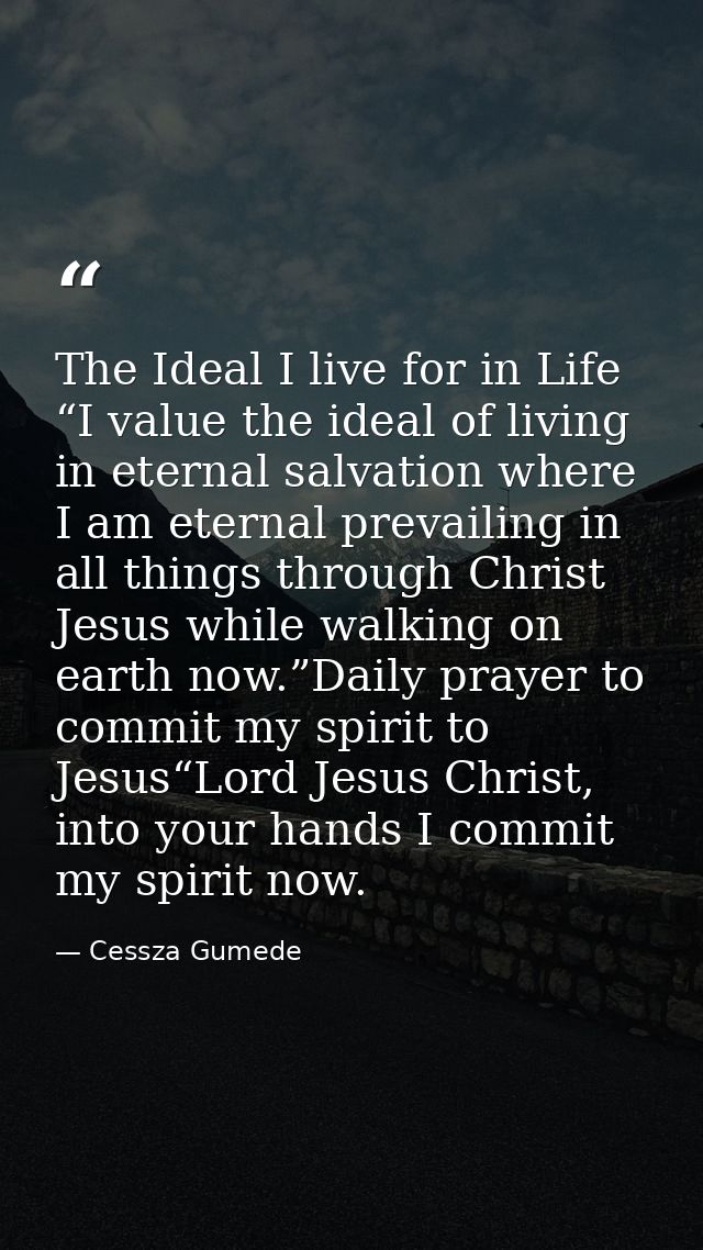 The Ideal I live for in Life “I value the ideal of living in eternal salvation where I am eternal prevailing in all thin — Cessza Gumede