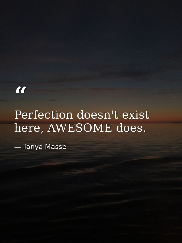 Perfection doesn't exist here, AWESOME does. — Tanya Masse