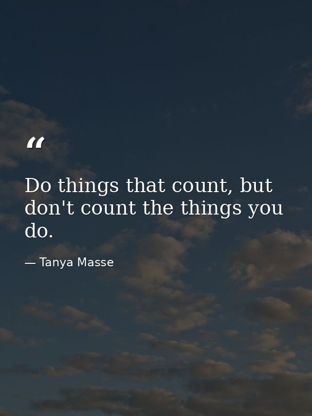 Do things that count, but don't count the things you do. — Tanya Masse