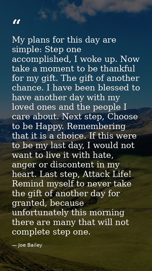 My plans for this day are simple: Step one accomplished, I woke up. Now take a moment to be thankful for my gift. The gi — Joe Bailey