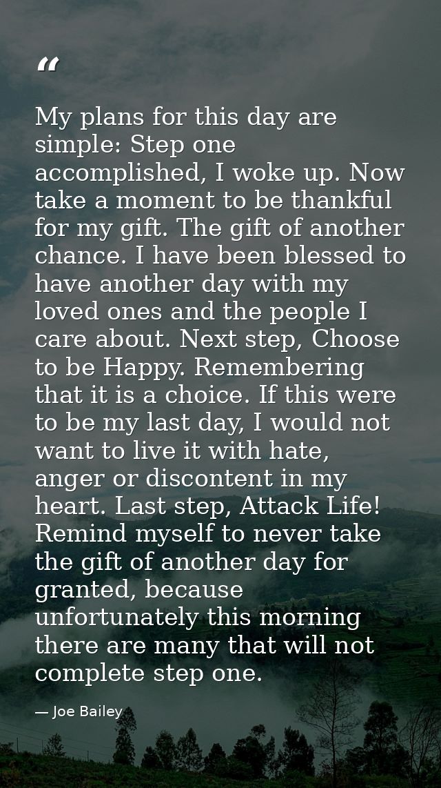 My plans for this day are simple: Step one accomplished, I woke up. Now take a moment to be thankful for my gift. The gi — Joe Bailey