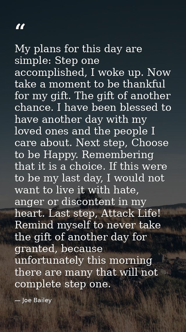My plans for this day are simple: Step one accomplished, I woke up. Now take a moment to be thankful for my gift. The gi — Joe Bailey
