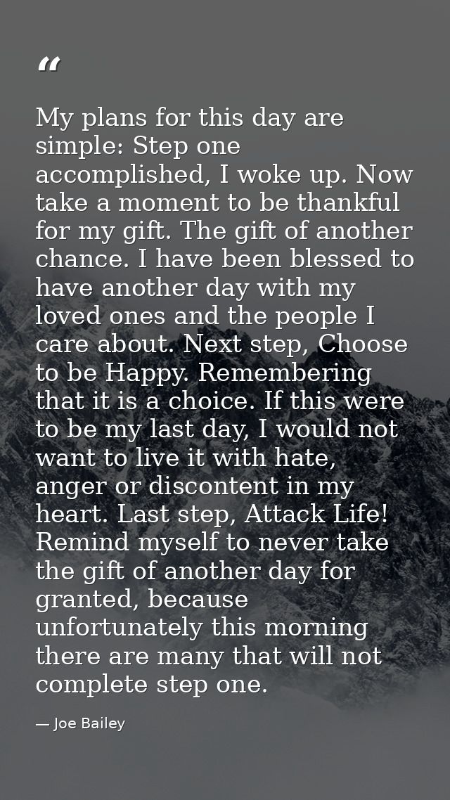 My plans for this day are simple: Step one accomplished, I woke up. Now take a moment to be thankful for my gift. The gi — Joe Bailey