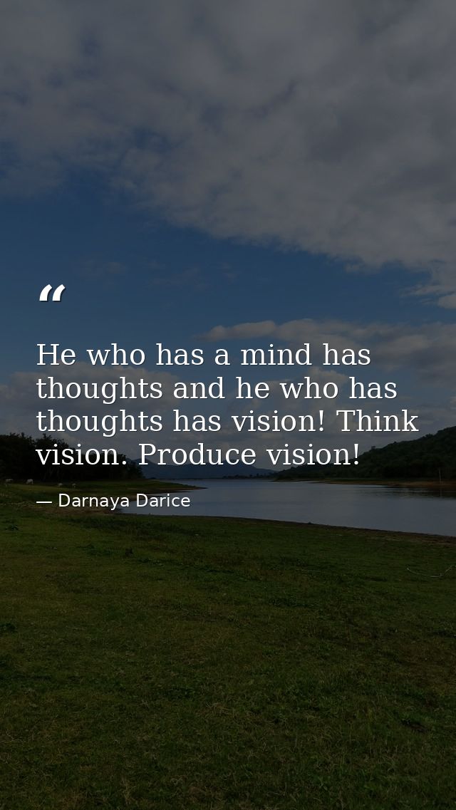 He who has a mind has thoughts and he who has thoughts has vision! Think vision. Produce vision! — Darnaya Darice
