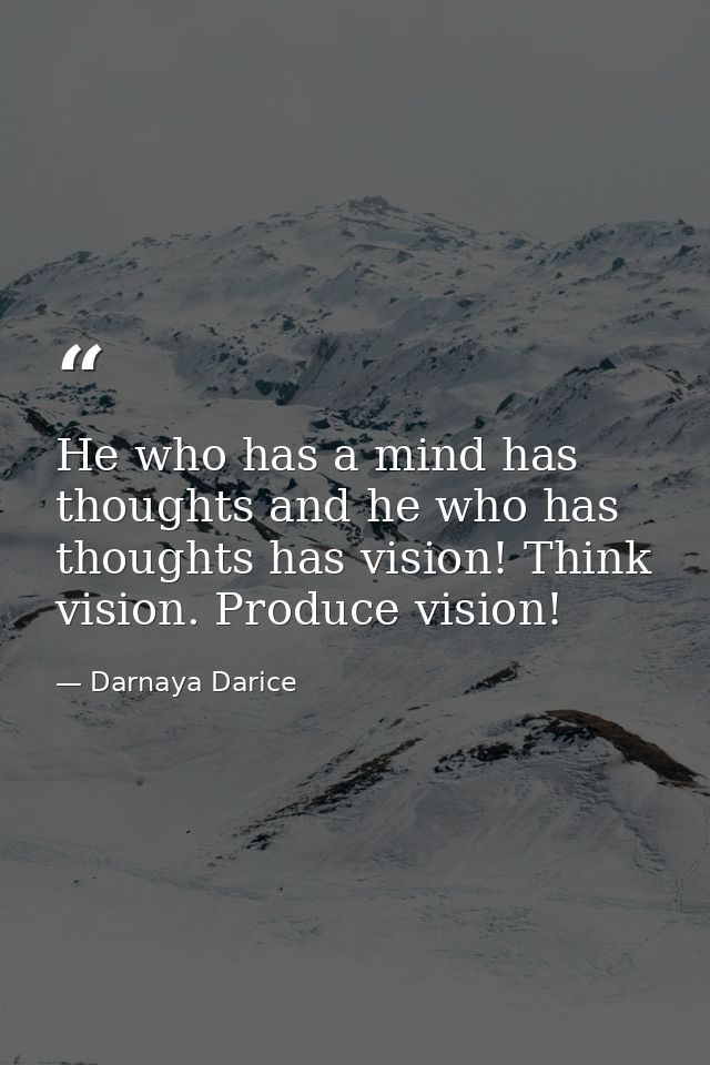 He who has a mind has thoughts and he who has thoughts has vision! Think vision. Produce vision! — Darnaya Darice