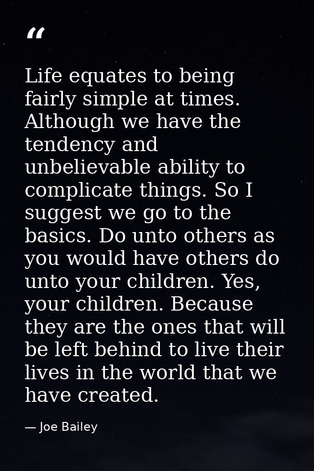 Life equates to being fairly simple at times. Although we have the tendency and unbelievable ability to complicate thing — Joe Bailey