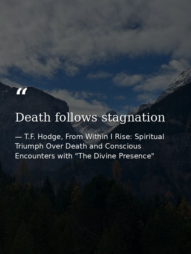 Death follows stagnation — T.F. Hodge, From Within I Rise: Spiritual Triumph Over Death and Conscious Encounters with "The Divine Presence"