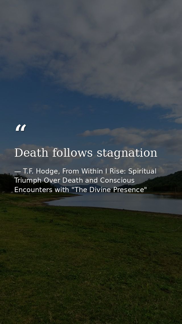Death follows stagnation — T.F. Hodge, From Within I Rise: Spiritual Triumph Over Death and Conscious Encounters with "The Divine Presence"