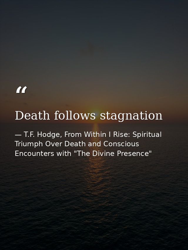 Death follows stagnation — T.F. Hodge, From Within I Rise: Spiritual Triumph Over Death and Conscious Encounters with "The Divine Presence"