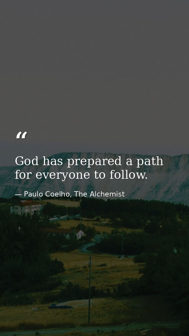 God has prepared a path for everyone to follow. — Paulo Coelho, The Alchemist