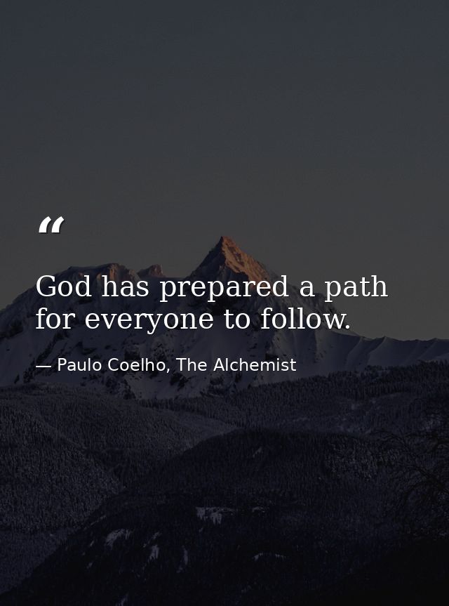 God has prepared a path for everyone to follow. — Paulo Coelho, The Alchemist