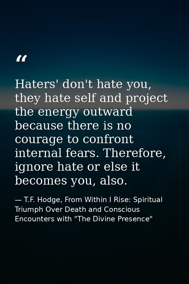 Haters' don't hate you, they hate self and project the energy outward because there is no courage to confront internal f — T.F. Hodge, From Within I Rise: Spiritual Triumph Over Death and Conscious Encounters with "The Divine Presence"